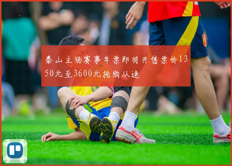 泰山主场赛事年票即将开售票价1350元至3600元抢购从速