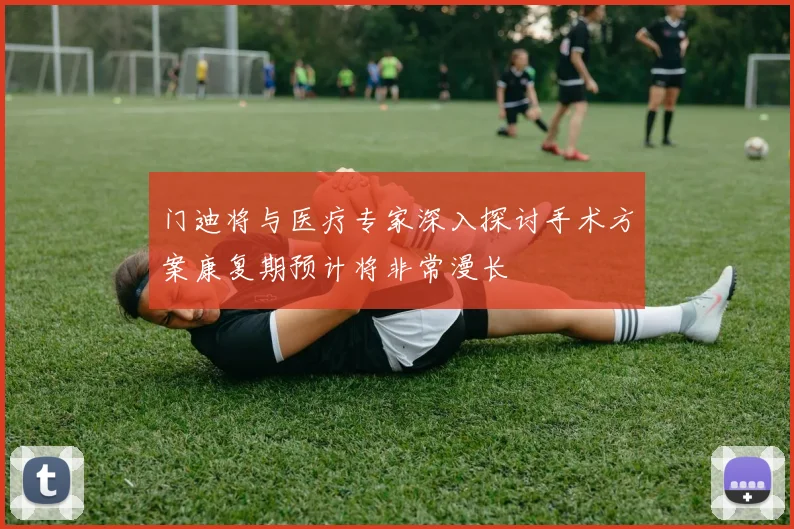 门迪将与医疗专家深入探讨手术方案康复期预计将非常漫长