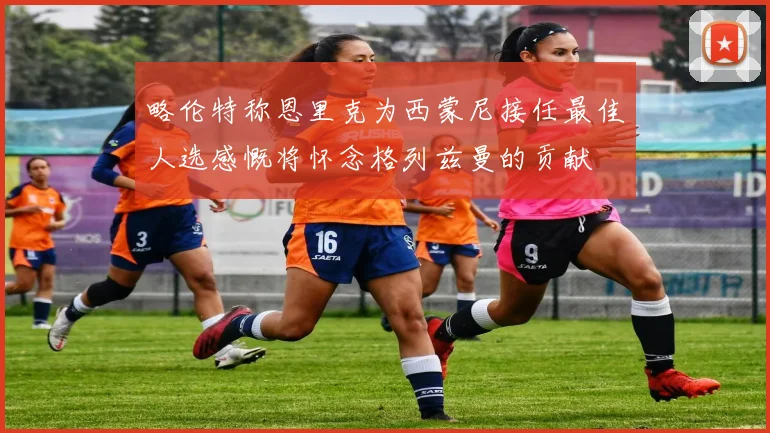 略伦特称恩里克为西蒙尼接任最佳人选感慨将怀念格列兹曼的贡献