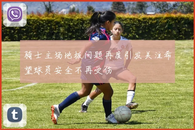骑士主场地板问题再度引发关注希望球员安全不再受伤