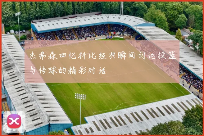 杰弗森回忆科比经典瞬间讨论投篮与传球的精彩对话