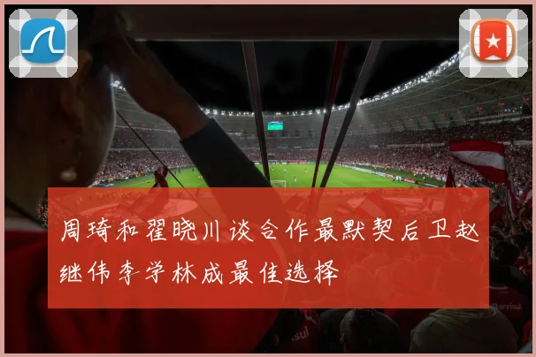 周琦和翟晓川谈合作最默契后卫赵继伟李学林成最佳选择
